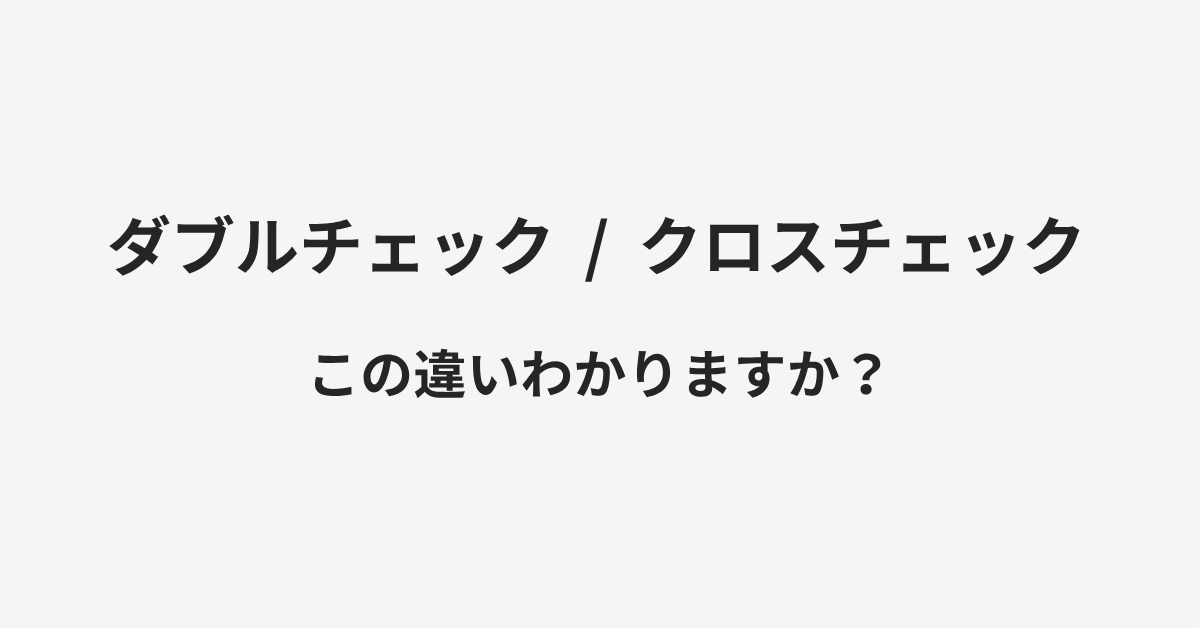 【ダブルチェック】と【クロスチェック】の違いとは?例文付きで使い方や意味をわかりやすく解説 【ダブルチェック】と【クロスチェック】の違いとは?例文付きで使い方や意味をわかりやすく解説