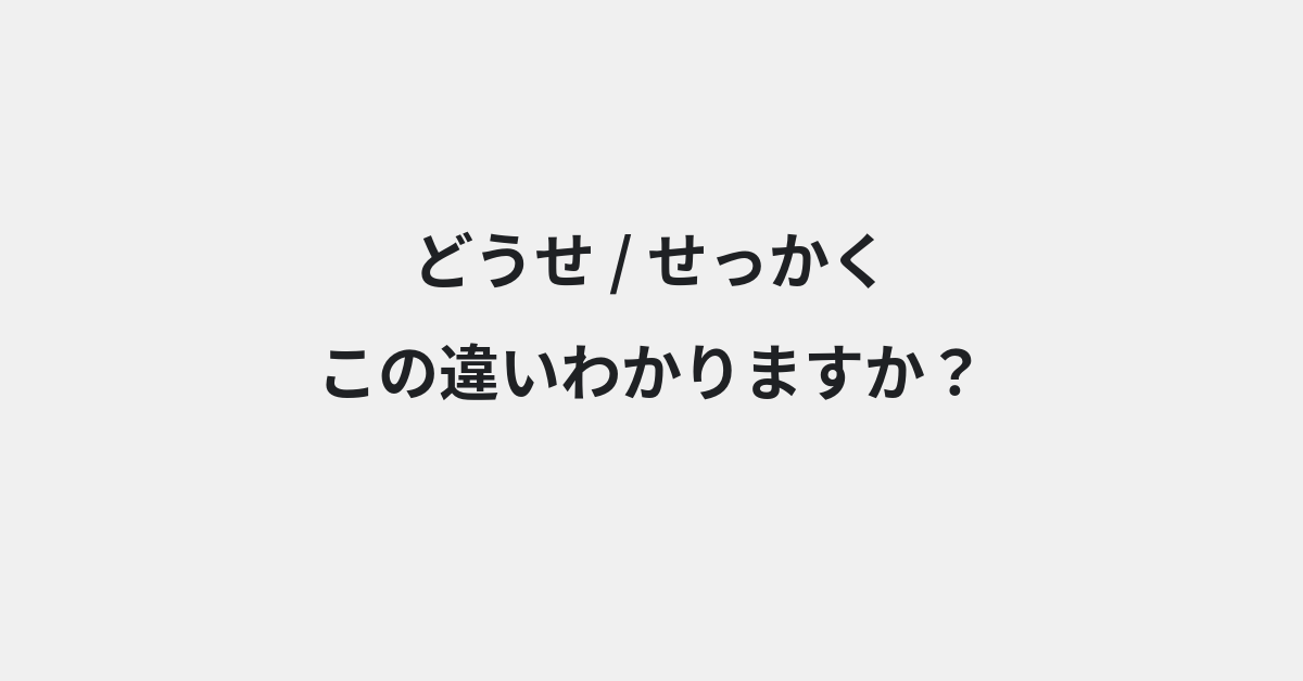 【どうせ】と【せっかく】の違いとは？例文付きで使い方や意味をわかりやすく解説 | イメージ画像