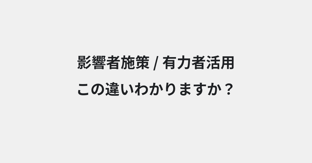 【影響者施策】と【有力者活用】の違いとは？例文付きで使い方や意味をわかりやすく解説 | イメージ画像