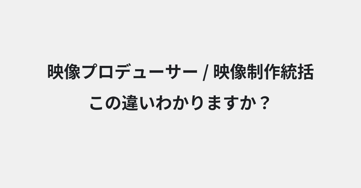 【映像プロデューサー】と【映像制作統括】の違いとは？例文付きで使い方や意味をわかりやすく解説 | イメージ画像