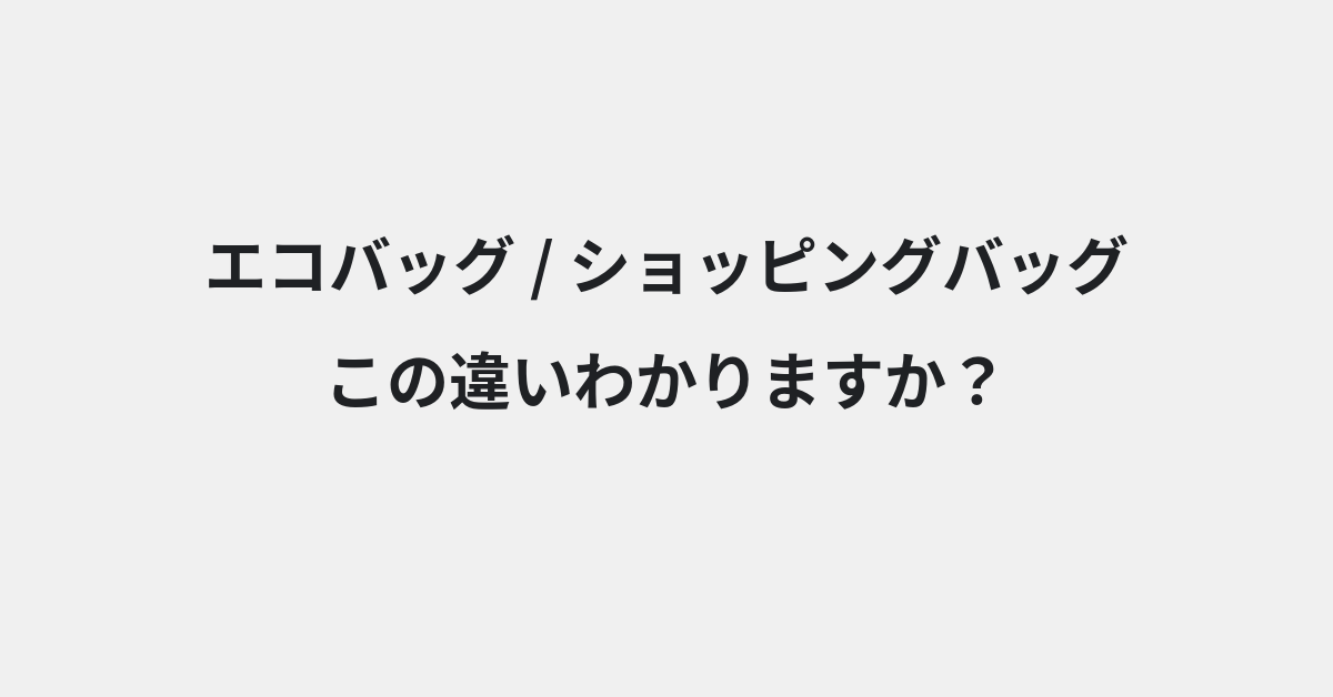 【エコバッグ】と【ショッピングバッグ】の違いとは？例文付きで使い方や意味をわかりやすく解説 | イメージ画像