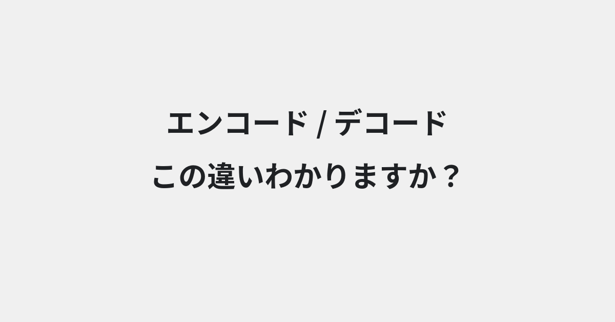 【エンコード】と【デコード】の違いとは？例文付きで使い方や意味をわかりやすく解説 | イメージ画像