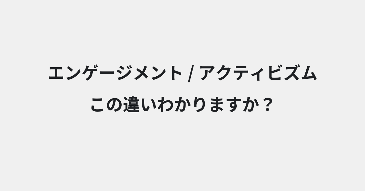 【エンゲージメント】と【アクティビズム】の違いとは？例文付きで使い方や意味をわかりやすく解説 | イメージ画像