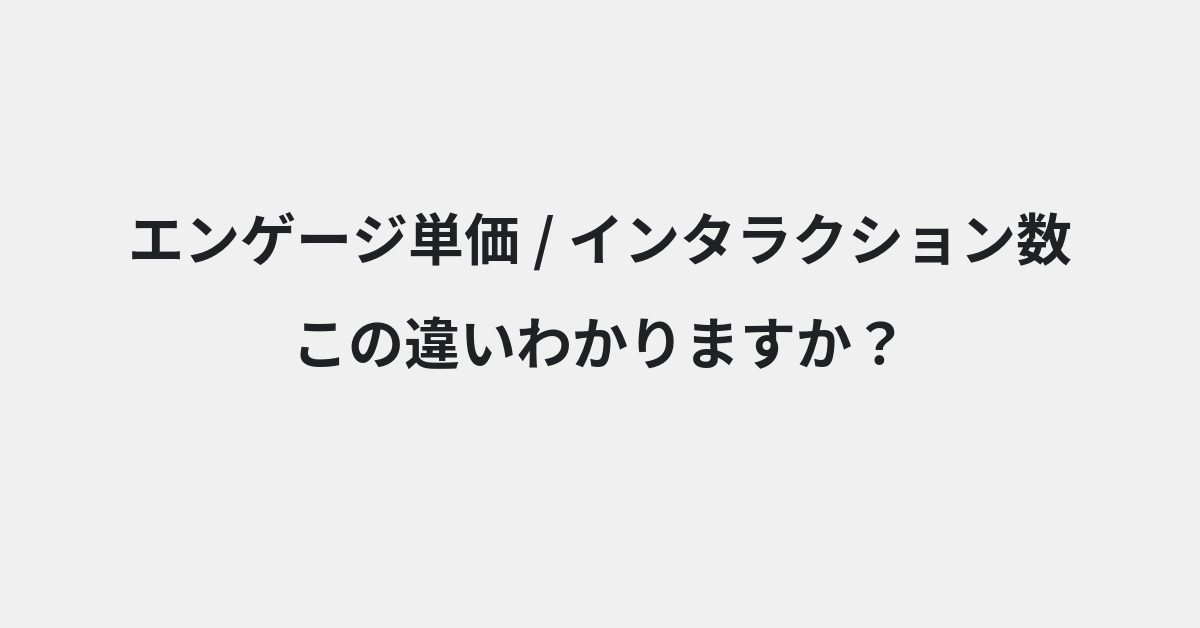 【エンゲージ単価】と【インタラクション数】の違いとは？例文付きで使い方や意味をわかりやすく解説 | イメージ画像