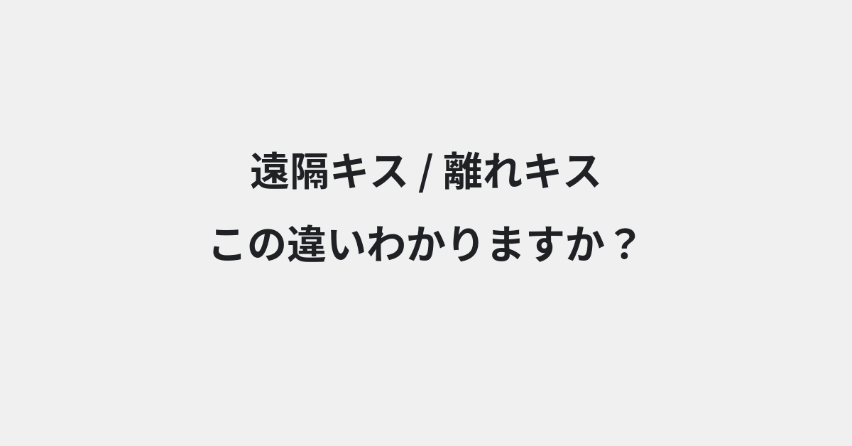 【遠隔キス】と【離れキス】の違いとは？例文付きで使い方や意味をわかりやすく解説 | イメージ画像