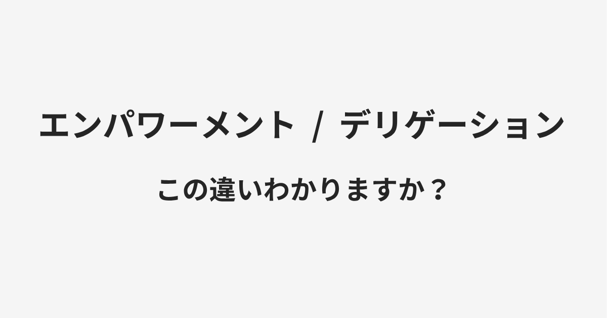 【エンパワーメント】と【デリゲーション】の違いとは?例文付きで使い方や意味をわかりやすく解説 【エンパワーメント】と【デリゲーション】の違いとは?例文付きで使い方や意味をわかりやすく解説