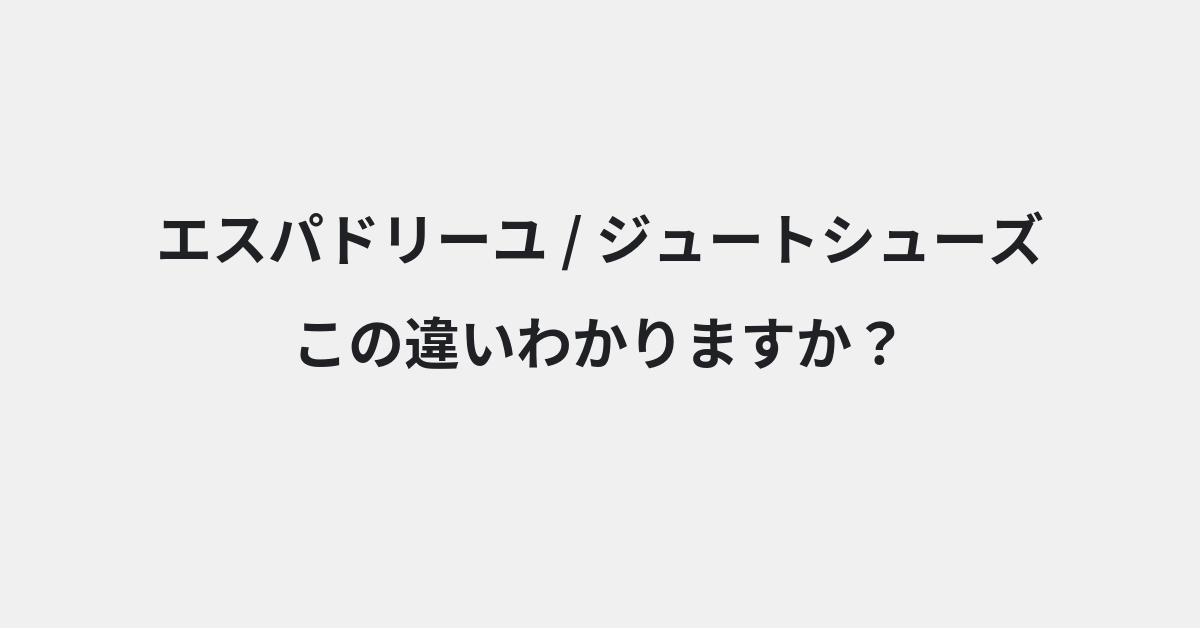 【エスパドリーユ】と【ジュートシューズ】の違いとは？例文付きで使い方や意味をわかりやすく解説 | イメージ画像