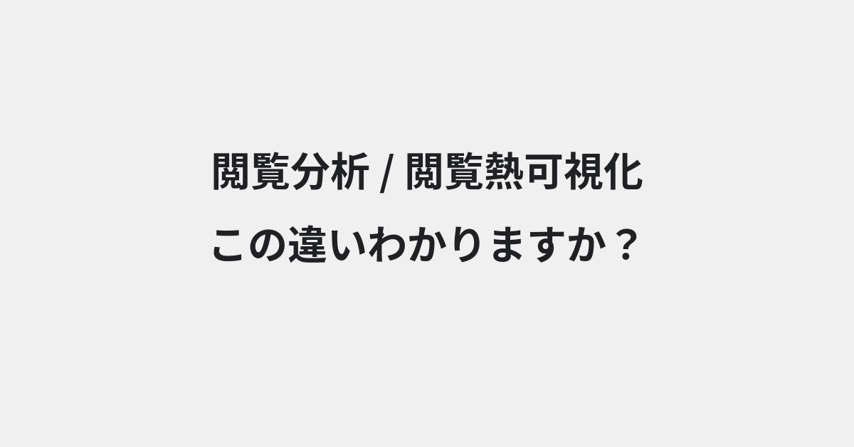 【閲覧分析】と【閲覧熱可視化】の違いとは？例文付きで使い方や意味をわかりやすく解説 | イメージ画像