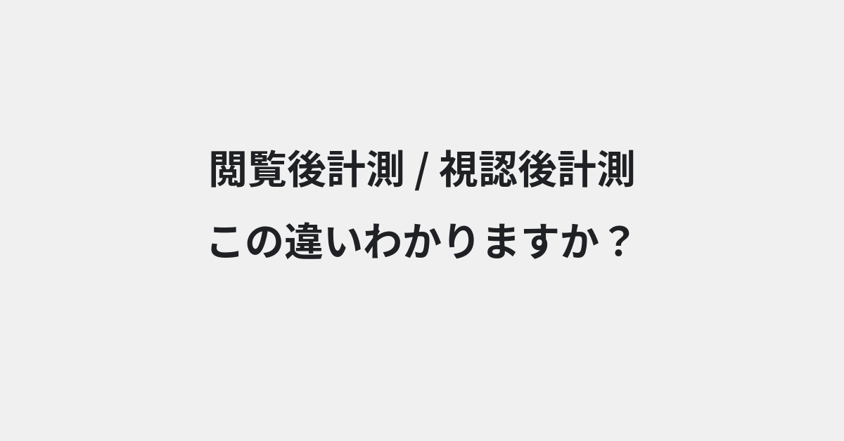 【閲覧後計測】と【視認後計測】の違いとは？例文付きで使い方や意味をわかりやすく解説 | イメージ画像