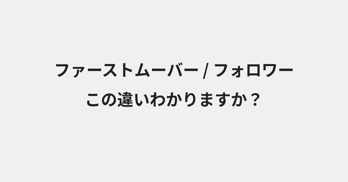 【ファーストムーバー】と【フォロワー】の違いとは？意味と使い分けを例文でわかりやすく解説