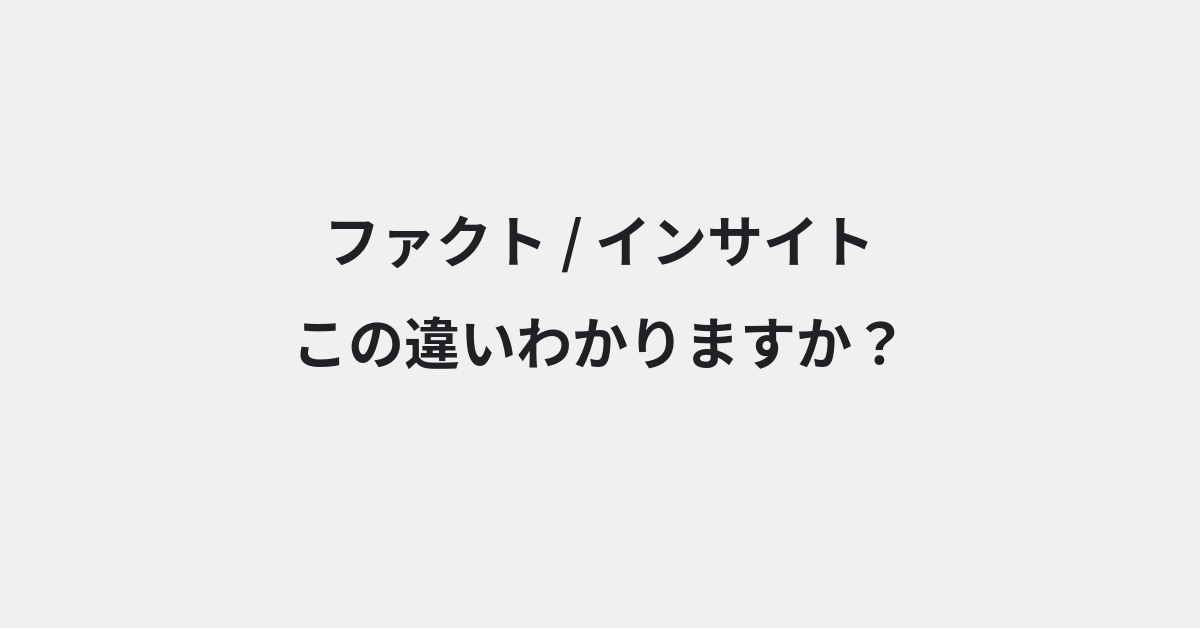 【ファクト】と【インサイト】の違いとは？例文付きで使い方や意味をわかりやすく解説 | イメージ画像