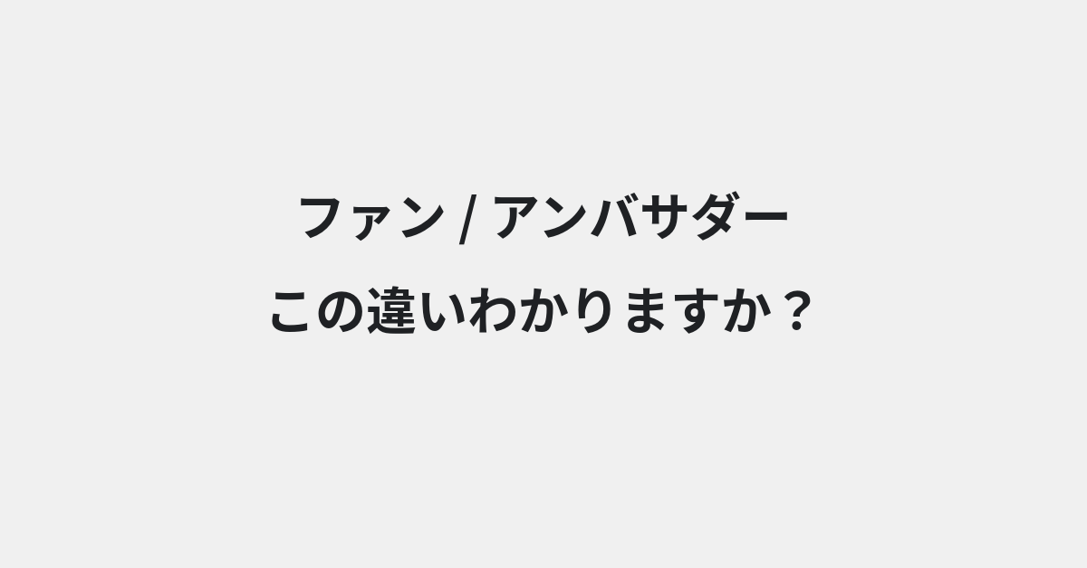 【ファン】と【アンバサダー】の違いとは？意味・使い方・例文をわかりやすく解説