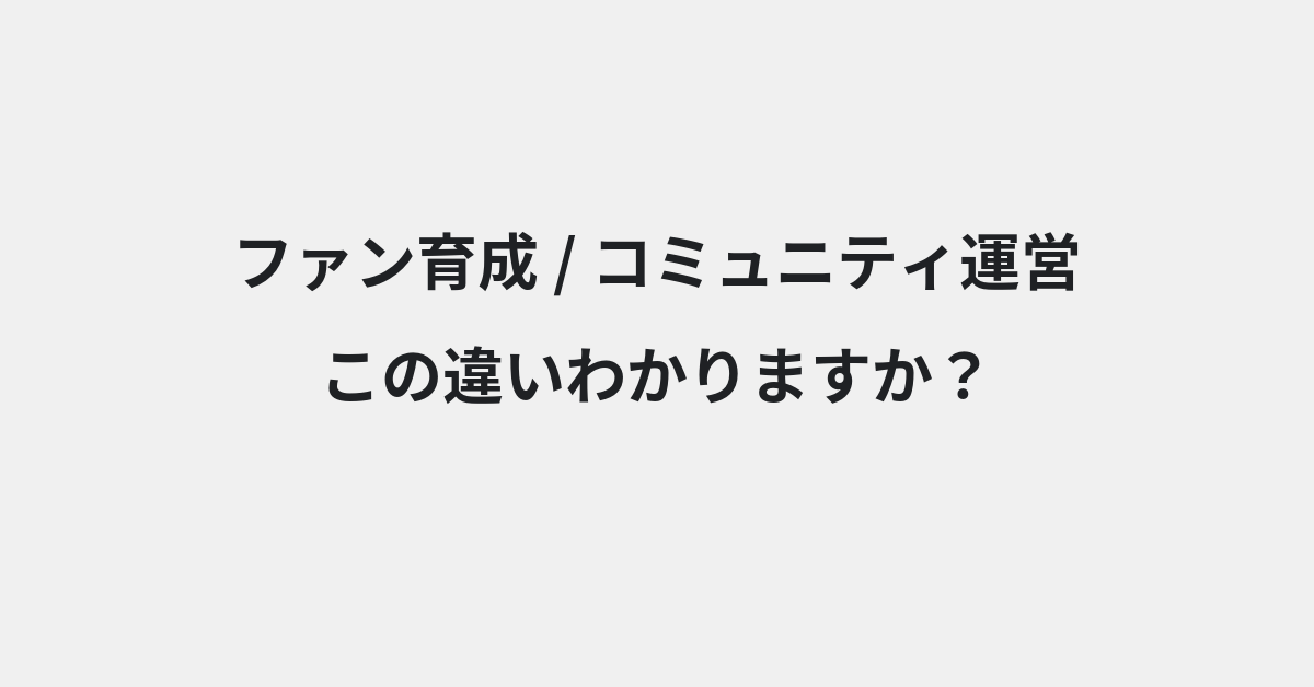 【ファン育成】と【コミュニティ運営】の違いとは？例文付きで使い方や意味をわかりやすく解説 | イメージ画像