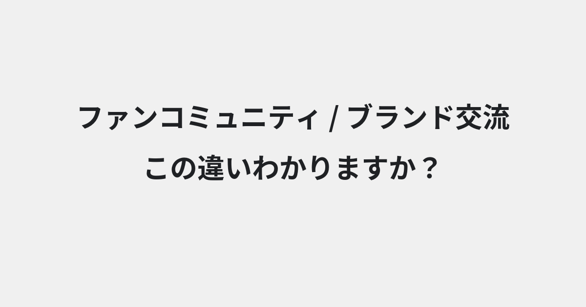 【ファンコミュニティ】と【ブランド交流】の違いとは？例文付きで使い方や意味をわかりやすく解説 | イメージ画像