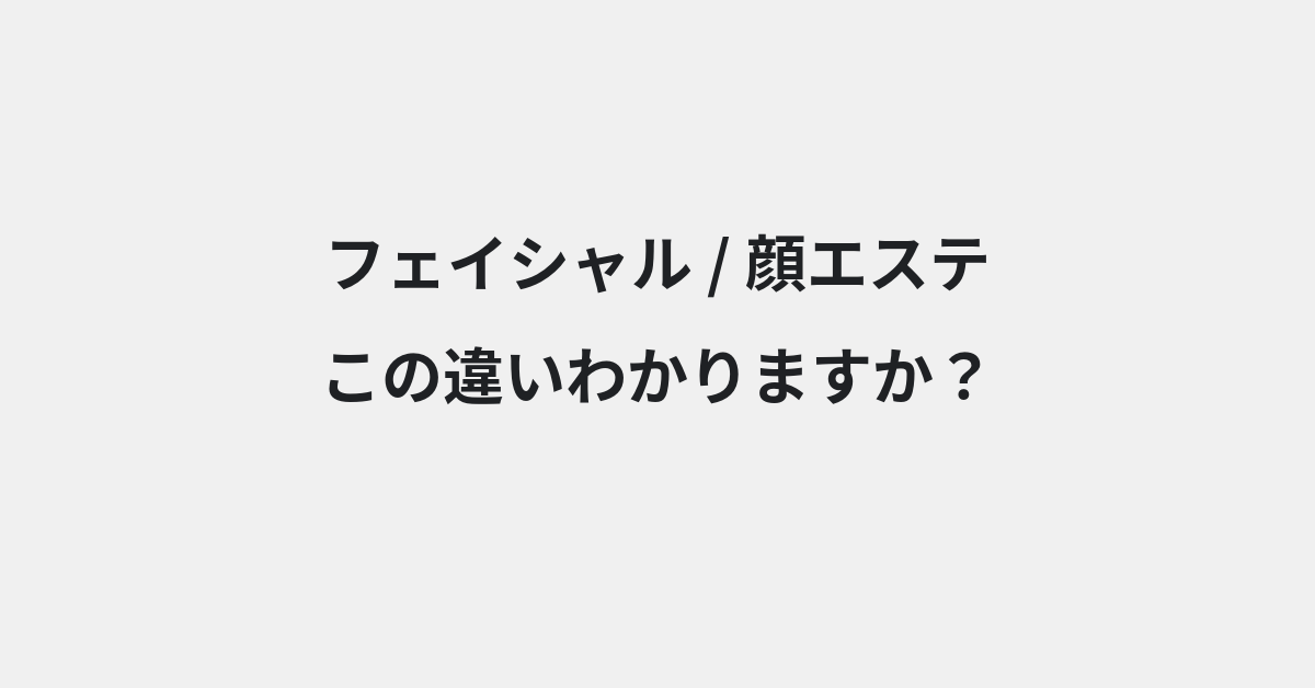 【フェイシャル】と【顔エステ】の違いとは？例文付きで使い方や意味をわかりやすく解説 | イメージ画像