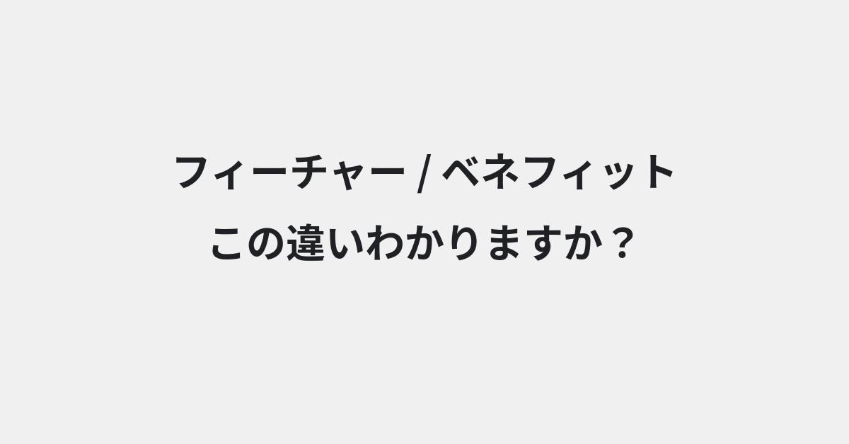 【フィーチャー】と【ベネフィット】の違いとは？例文付きで使い方や意味をわかりやすく解説