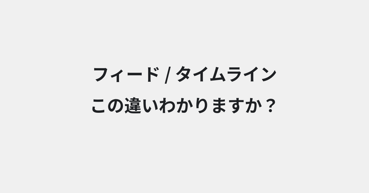 【フィード】と【タイムライン】の違いとは？例文付きで使い方や意味をわかりやすく解説