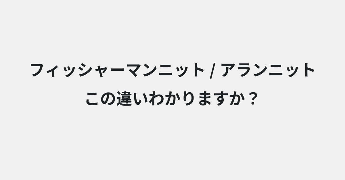 【フィッシャーマンニット】と【アランニット】の違いとは？例文付きで使い方や意味をわかりやすく解説 | イメージ画像