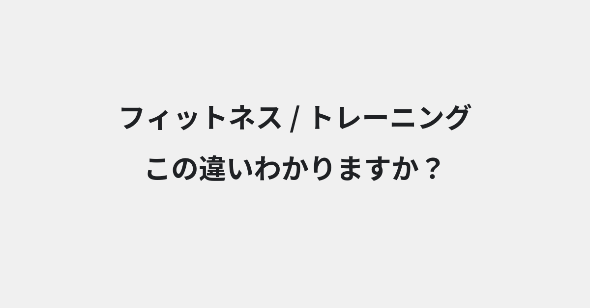 【フィットネス】と【トレーニング】の違いとは？例文付きで使い方や意味をわかりやすく解説 | イメージ画像