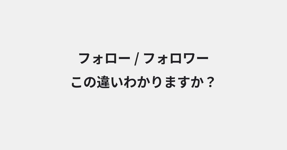 【フォロー】と【フォロワー】の違いとは？意味・使い方・例文をわかりやすく解説