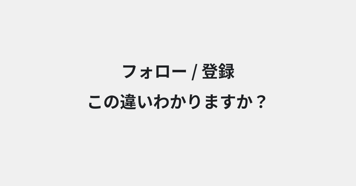 【フォロー】と【登録】の違いとは？使い方の違いと意味を例文つきで解説 | イメージ画像