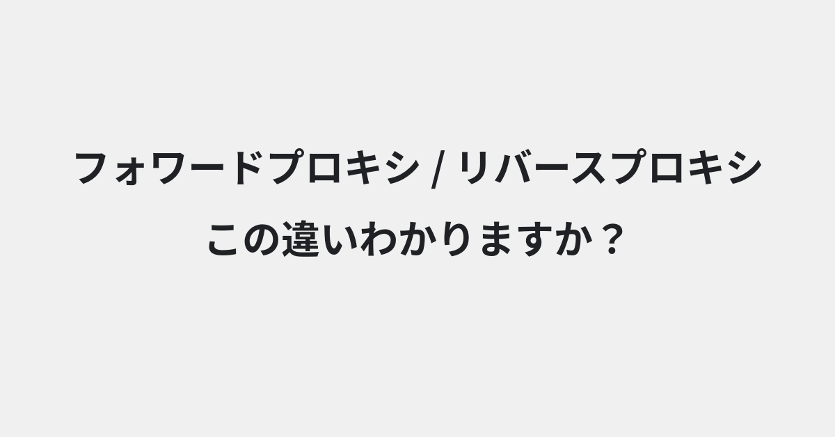 【フォワードプロキシ】と【リバースプロキシ】の違いとは？例文付きで使い方や意味をわかりやすく解説 | イメージ画像