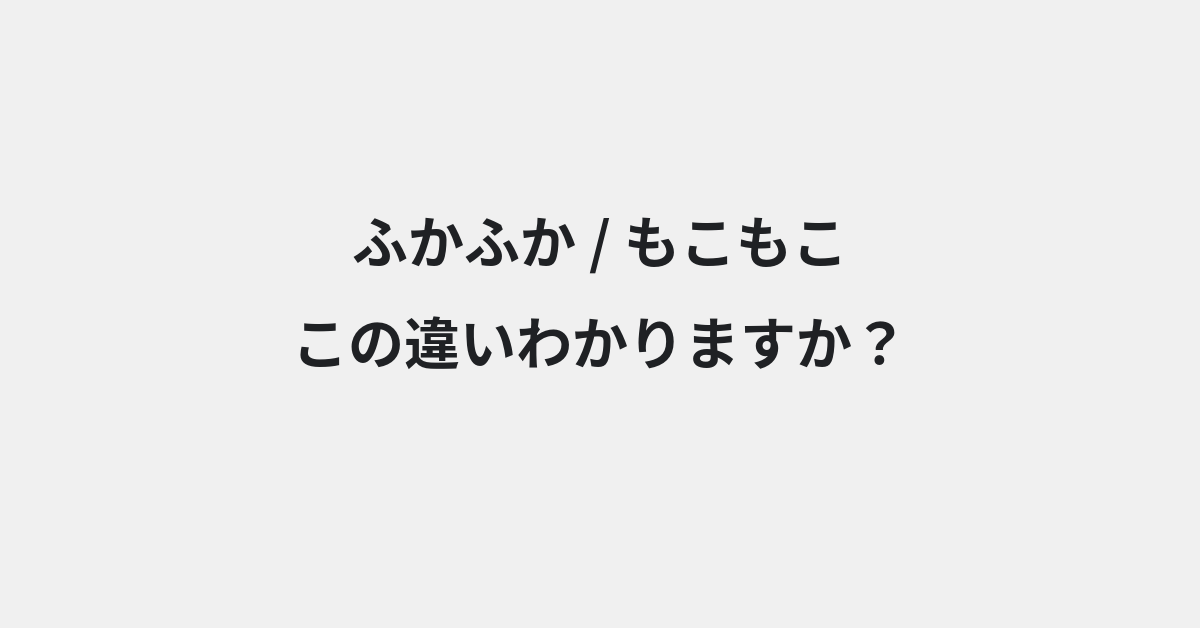 【ふかふか】と【もこもこ】の違いとは？例文付きで使い方や意味をわかりやすく解説 | イメージ画像