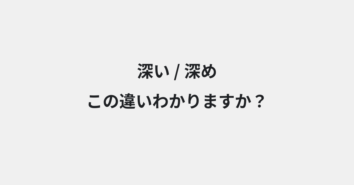 【深い】と【深め】の違いとは？例文付きで使い方や意味をわかりやすく解説 | イメージ画像
