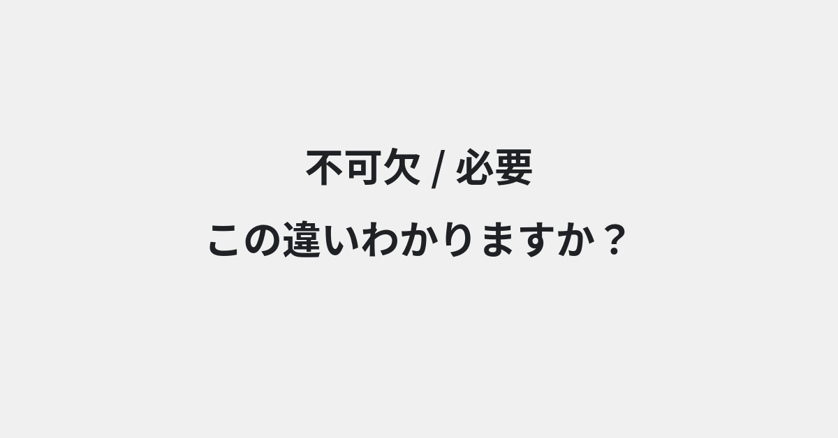 【不可欠】と【必要】の違いとは？例文付きで使い方や意味をわかりやすく解説 | イメージ画像
