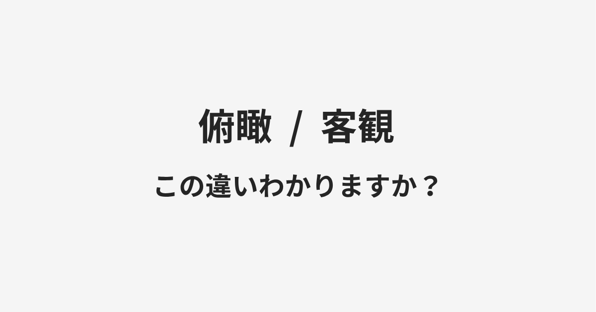 【俯瞰】と【客観】の違いとは?例文付きで使い方や意味をわかりやすく解説 【俯瞰】と【客観】の違いとは?例文付きで使い方や意味をわかりやすく解説