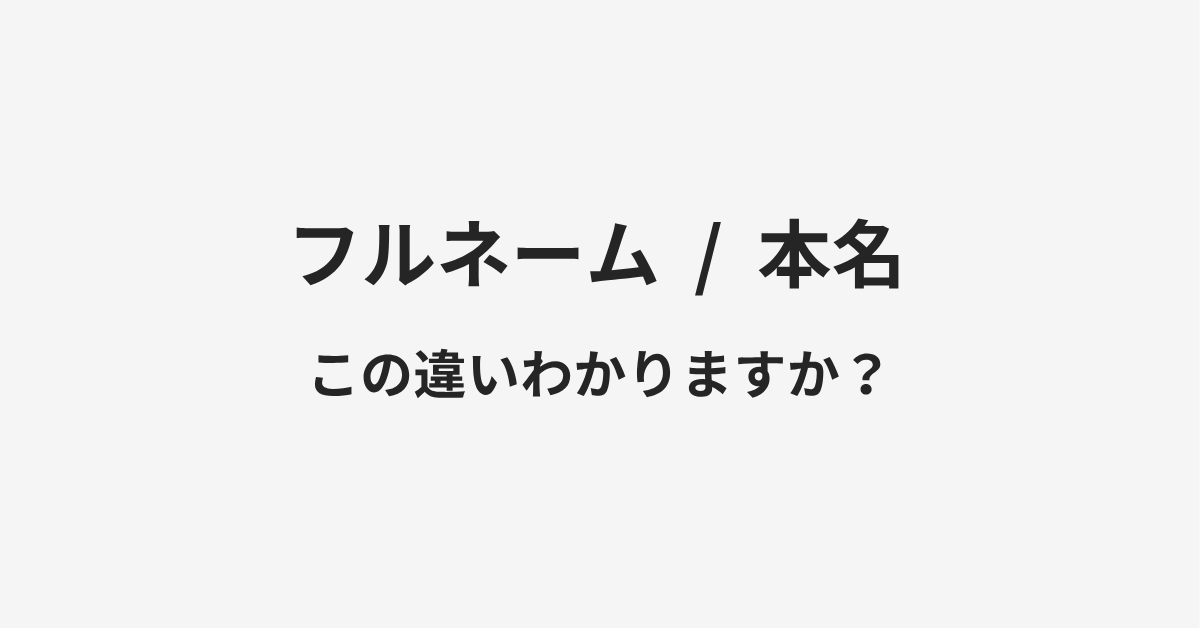 【フルネーム】と【本名】の違いとは?例文付きで使い方や意味をわかりやすく解説 【フルネーム】と【本名】の違いとは?例文付きで使い方や意味をわかりやすく解説