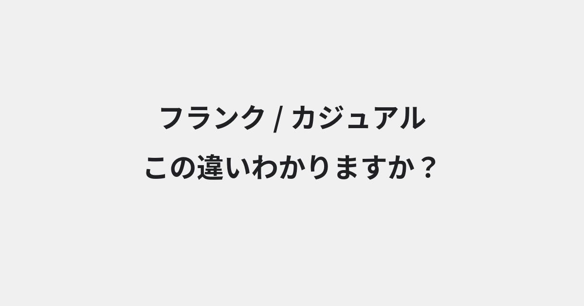 【フランク】と【カジュアル】の違いとは？例文付きで使い方や意味をわかりやすく解説 | イメージ画像