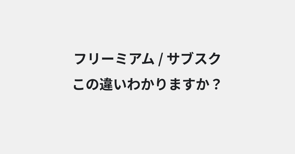 【フリーミアム】と【サブスク】の違いとは？意味・使い方・例文をわかりやすく解説