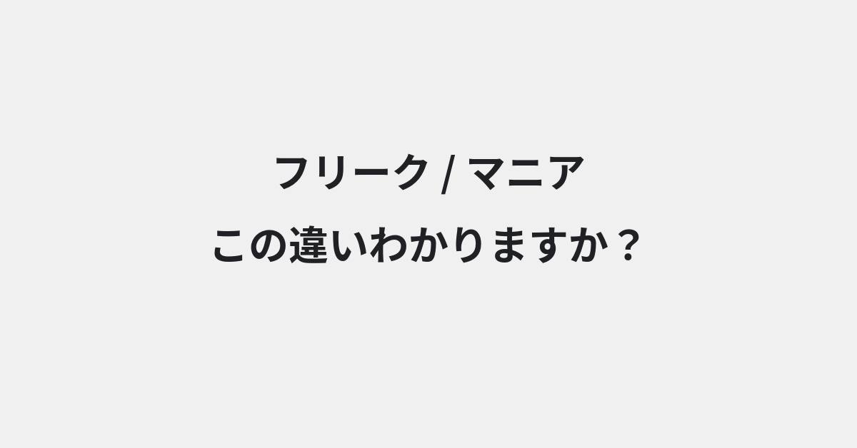 【フリーク】と【マニア】の違いとは？例文付きで使い方や意味をわかりやすく解説 | イメージ画像