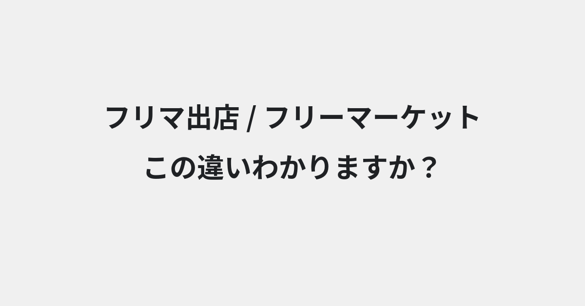 【フリマ出店】と【フリーマーケット】の違いとは？例文付きで使い方や意味をわかりやすく解説 | イメージ画像
