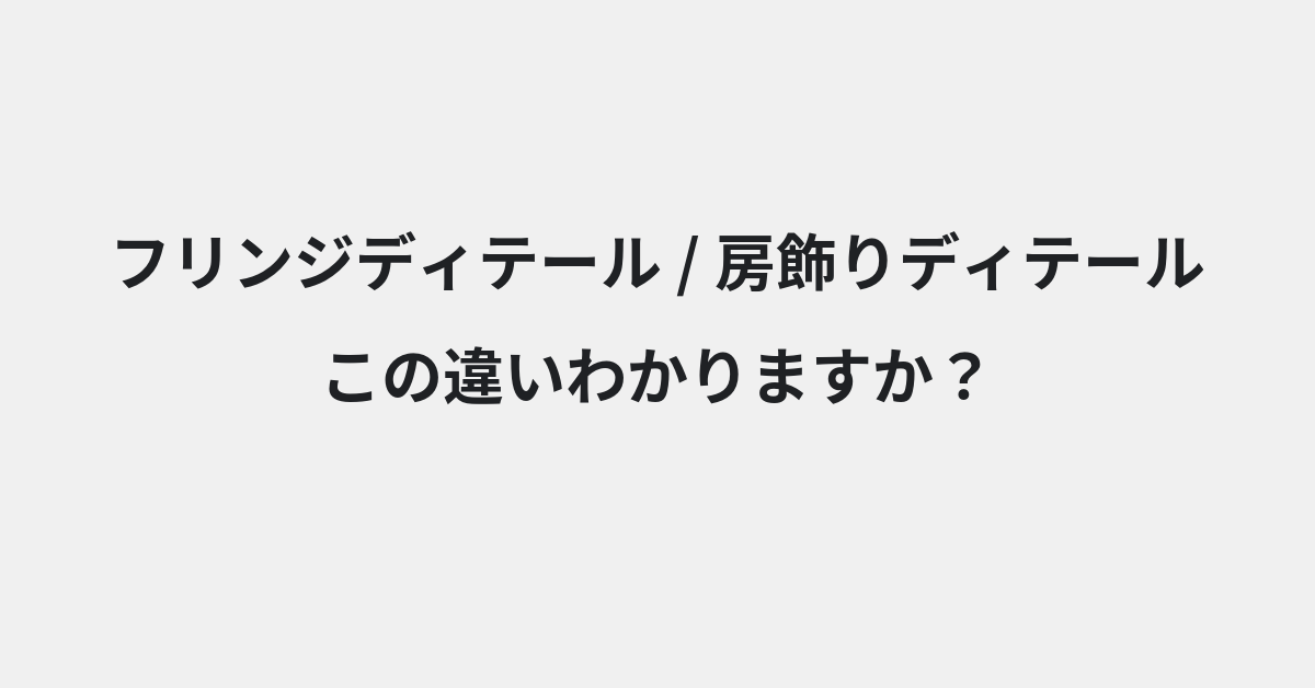 【フリンジディテール】と【房飾りディテール】の違いとは？例文付きで使い方や意味をわかりやすく解説 | イメージ画像
