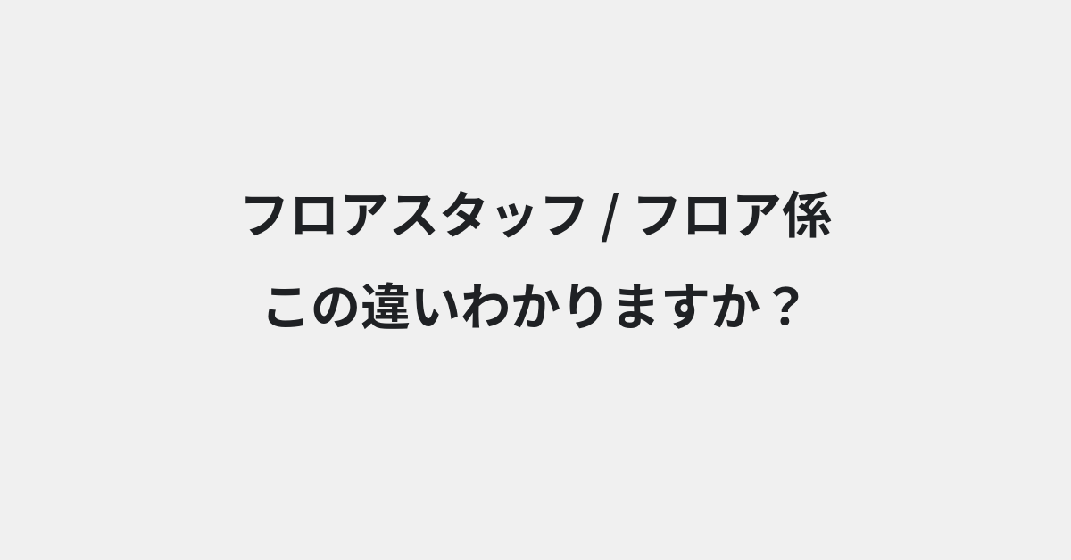 【フロアスタッフ】と【フロア係】の違いとは？例文付きで使い方や意味をわかりやすく解説 | イメージ画像