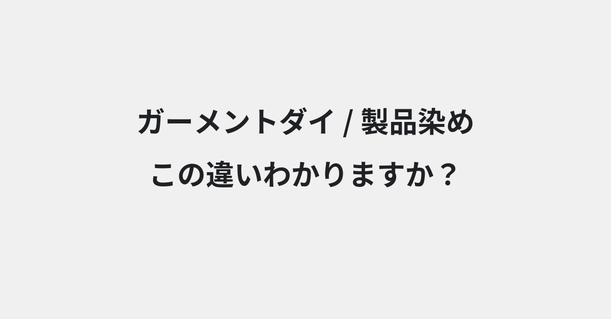 【ガーメントダイ】と【製品染め】の違いとは？例文付きで使い方や意味をわかりやすく解説 | イメージ画像