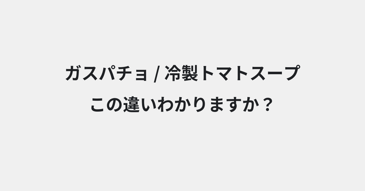 【ガスパチョ】と【冷製トマトスープ】の違いとは？例文付きで使い方や意味をわかりやすく解説 | イメージ画像