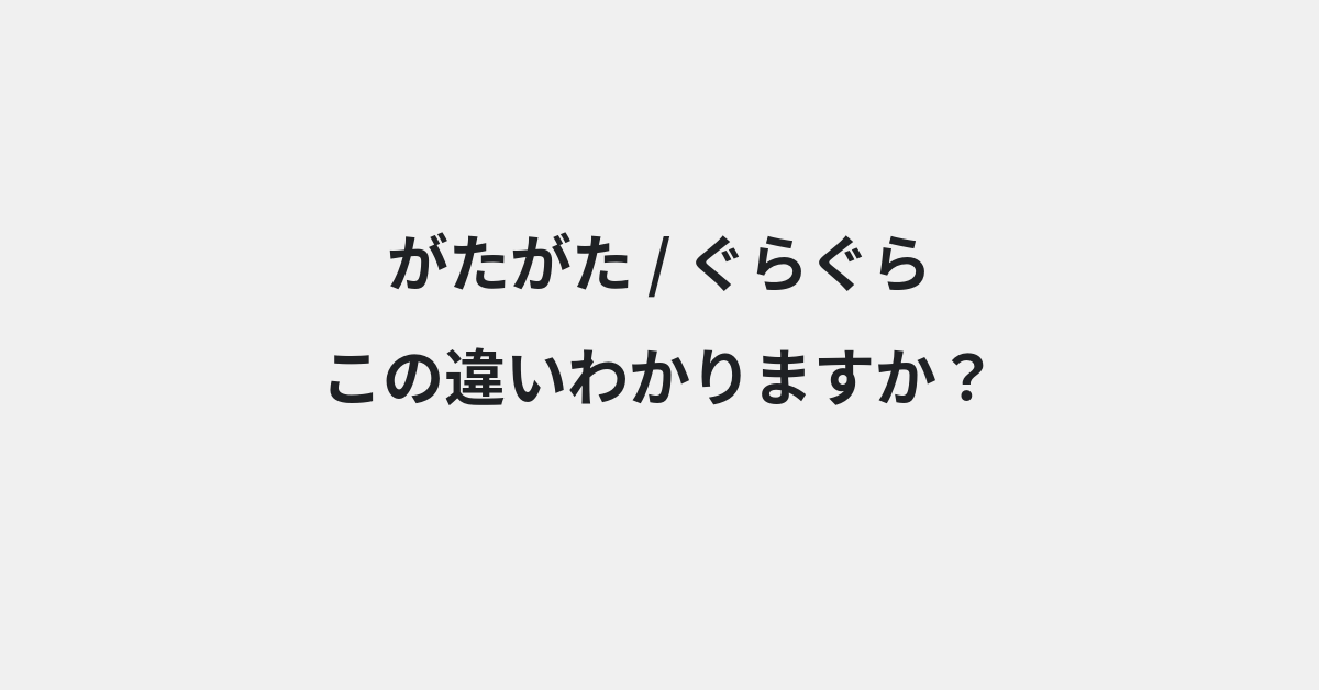 【がたがた】と【ぐらぐら】の違いとは？例文付きで使い方や意味をわかりやすく解説 | イメージ画像