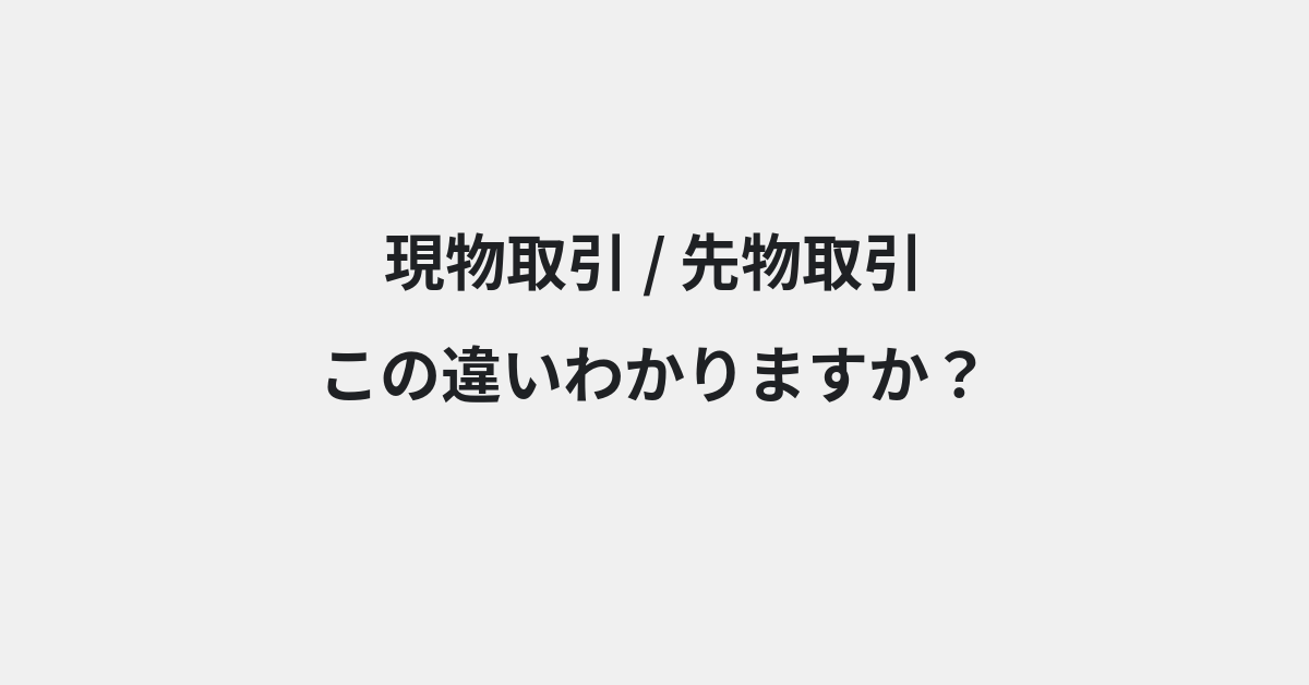 【現物取引】と【先物取引】の違いとは？例文付きで使い方や意味をわかりやすく解説 | イメージ画像