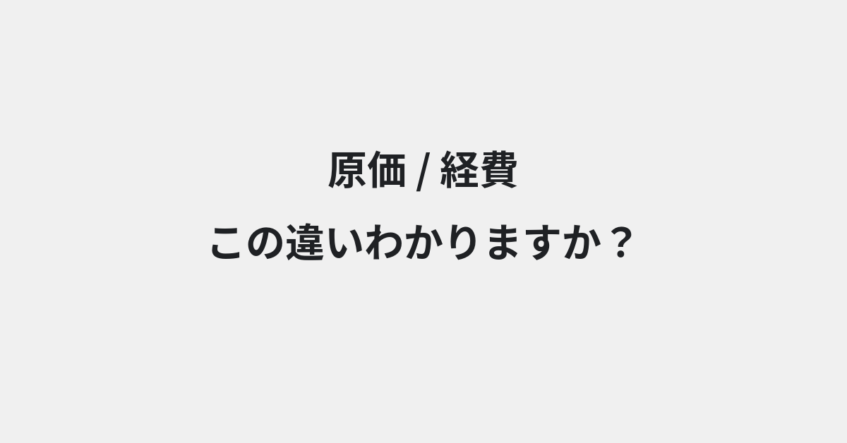 【原価】と【経費】の違いとは？例文付きで使い方や意味をわかりやすく解説