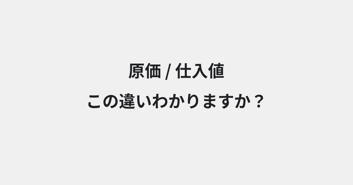 【原価】と【仕入値】の違いとは？例文付きで使い方や意味をわかりやすく解説