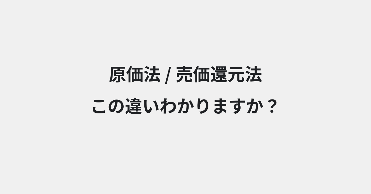 【原価法】と【売価還元法】の違いとは？例文付きで使い方や意味をわかりやすく解説 | イメージ画像