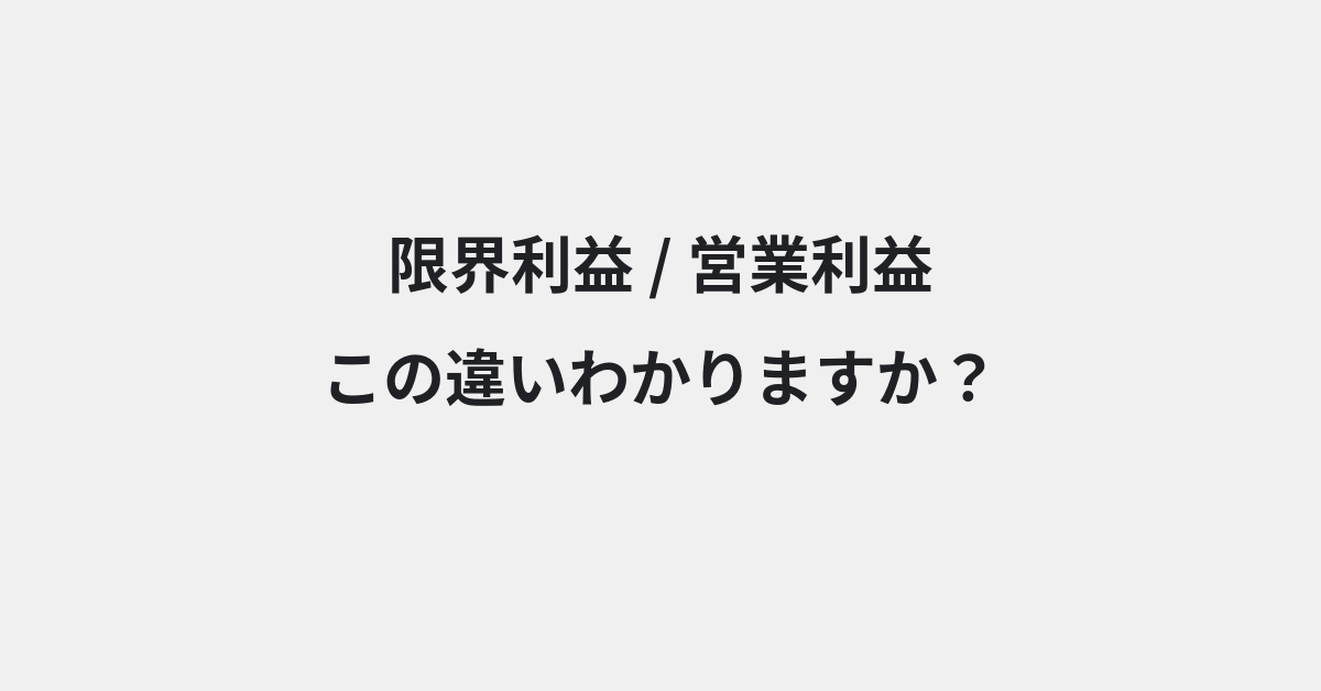 【限界利益】と【営業利益】の違いとは？例文付きで使い方や意味をわかりやすく解説 | イメージ画像