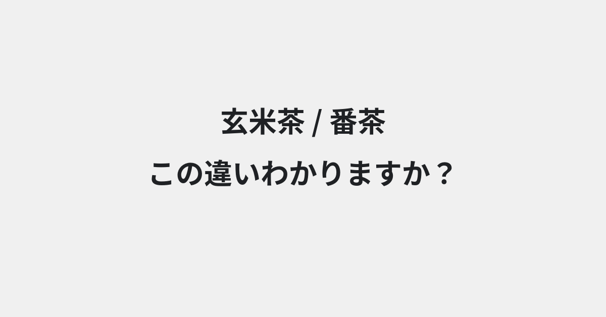 【玄米茶】と【番茶】の違いとは？例文付きで使い方や意味をわかりやすく解説 | イメージ画像