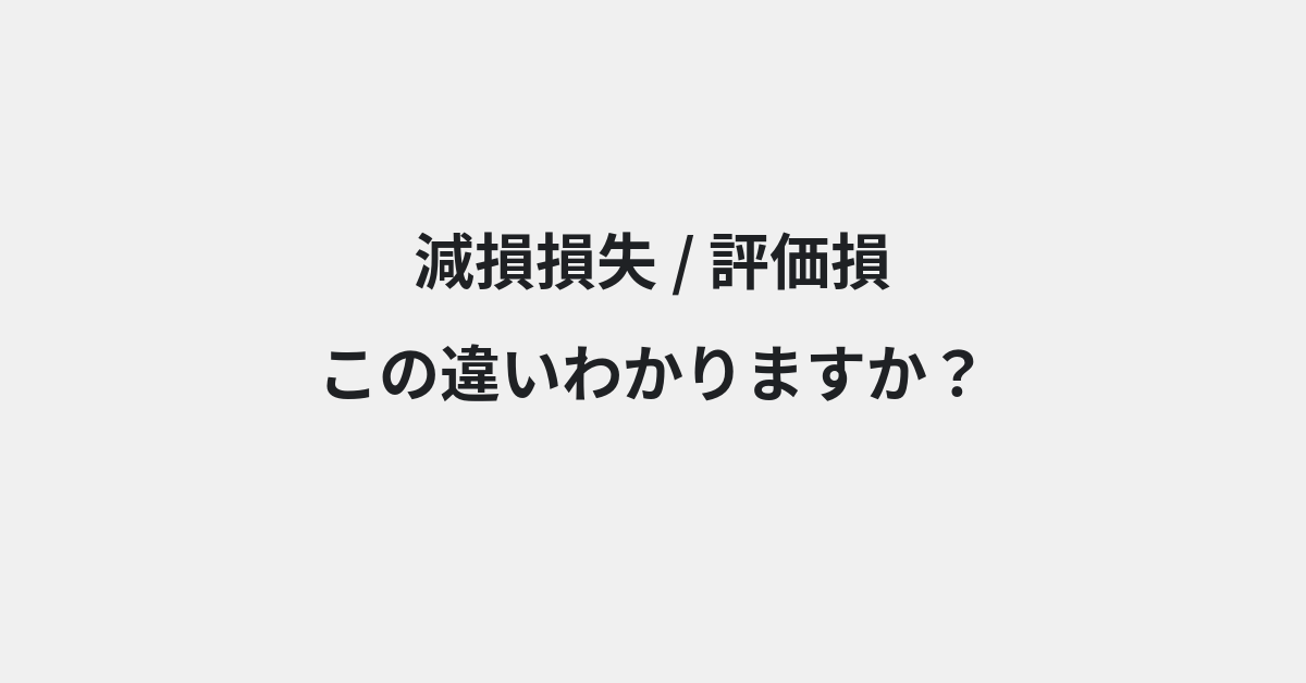 【減損損失】と【評価損】の違いとは？例文付きで使い方や意味をわかりやすく解説 | イメージ画像