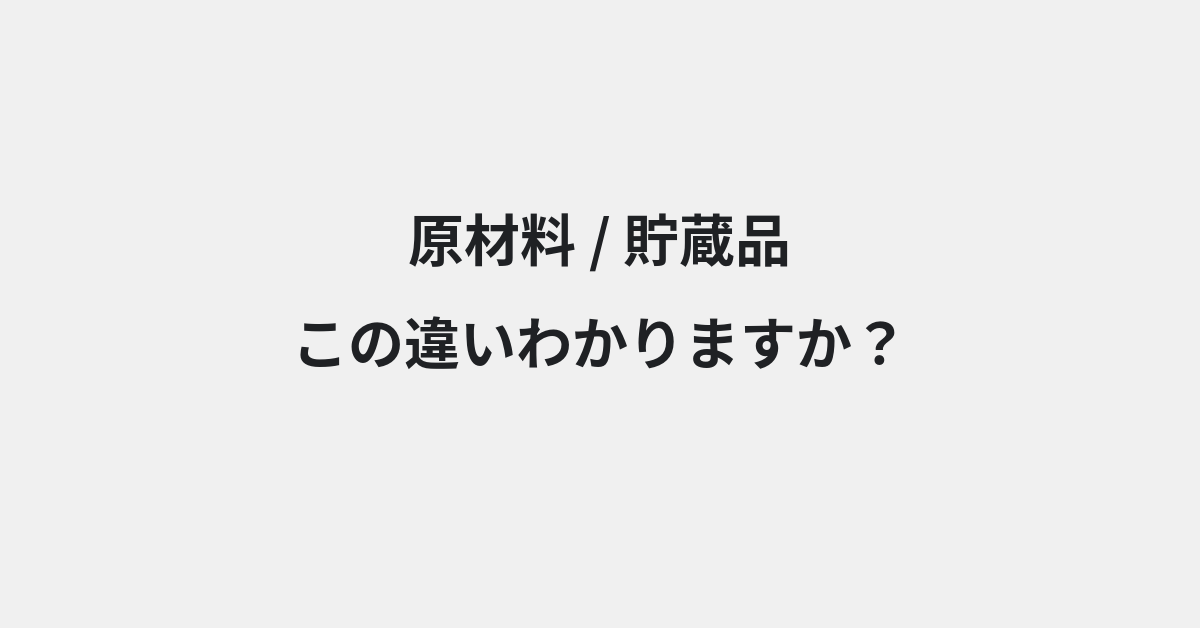 【原材料】と【貯蔵品】の違いとは？例文付きで使い方や意味をわかりやすく解説
