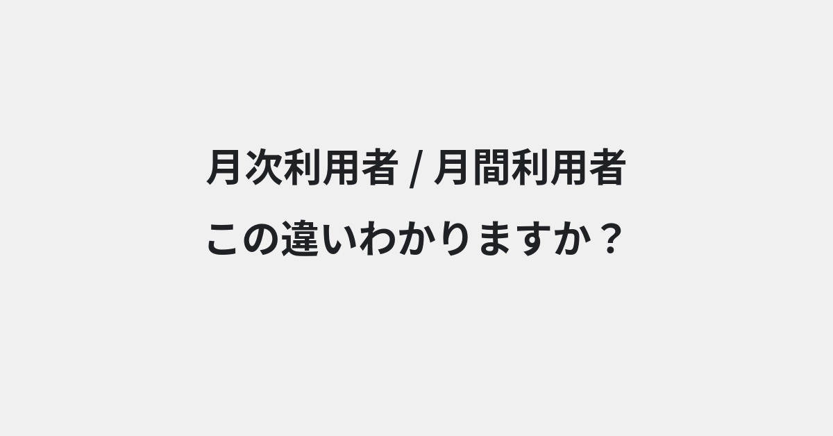 【月次利用者】と【月間利用者】の違いとは？例文付きで使い方や意味をわかりやすく解説 | イメージ画像