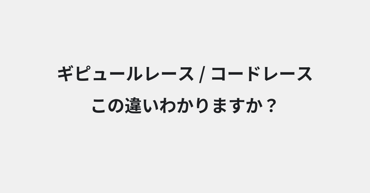 【ギピュールレース】と【コードレース】の違いとは？例文付きで使い方や意味をわかりやすく解説 | イメージ画像